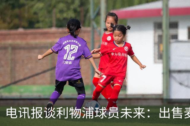 电讯报谈利物浦球员未来：出售麦卡利斯特等人，听取加克波报价