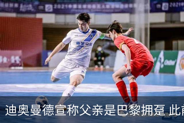 迪奥曼德宣称父亲是巴黎拥趸 此前多次说是利物浦死忠