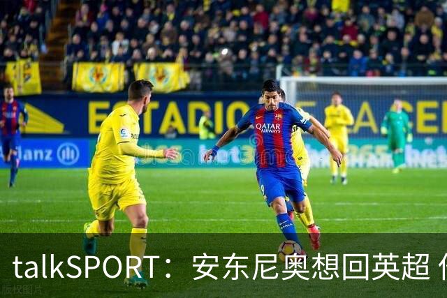 talkSPORT：安东尼奥想回英超 他对西汉姆2025年夏不续约感到失望